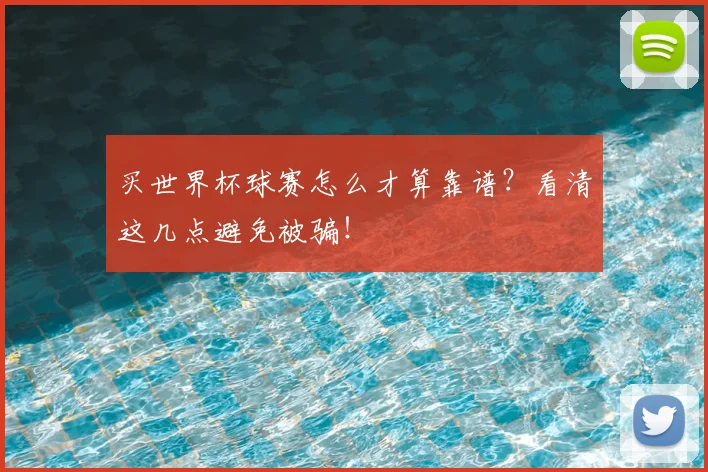 买世界杯球赛怎么才算靠谱？看清这几点避免被骗！