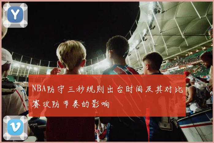NBA防守三秒规则出台时间及其对比赛攻防节奏的影响