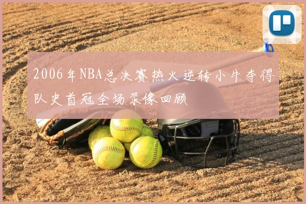 2006年NBA总决赛热火逆转小牛夺得队史首冠全场录像回顾