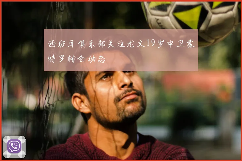 西班牙俱乐部关注尤文19岁中卫蒙特罗转会动态
