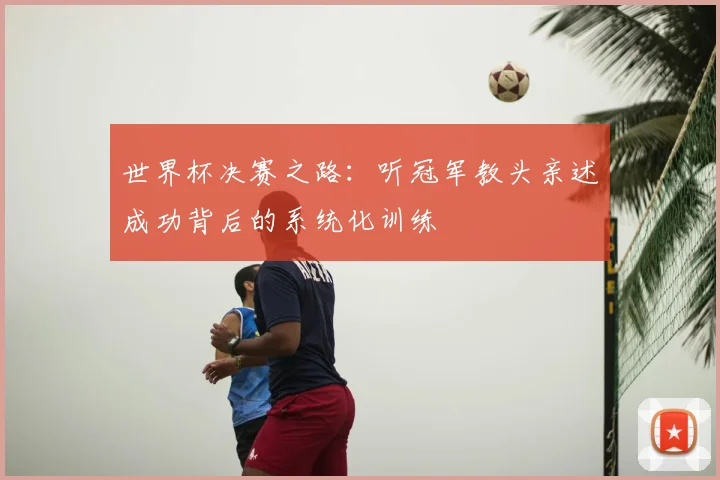 世界杯决赛之路：听冠军教头亲述成功背后的系统化训练
