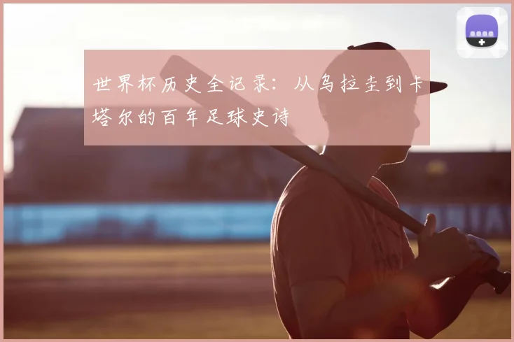世界杯历史全记录：从乌拉圭到卡塔尔的百年足球史诗