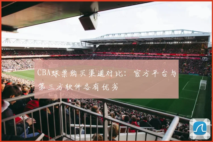 CBA球票购买渠道对比：官方平台与第三方软件各有优劣