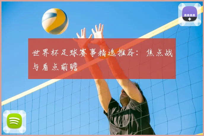 世界杯足球赛事精选推荐：焦点战与看点前瞻