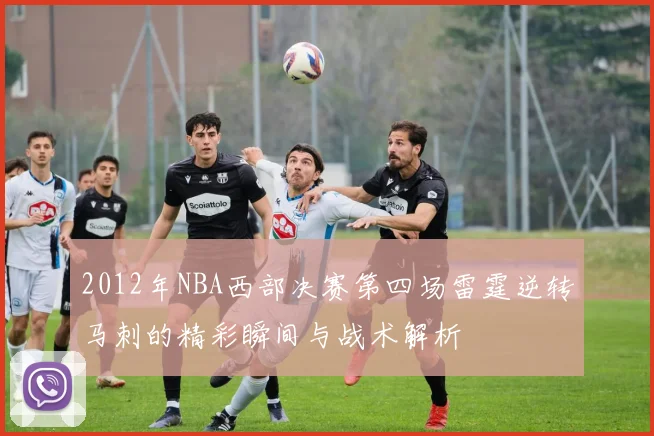 2012年NBA西部决赛第四场雷霆逆转马刺的精彩瞬间与战术解析