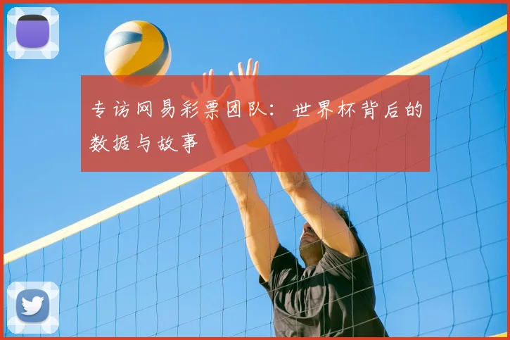 专访网易彩票团队：世界杯背后的数据与故事