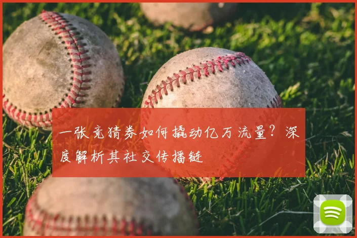 一张竞猜券如何撬动亿万流量？深度解析其社交传播链