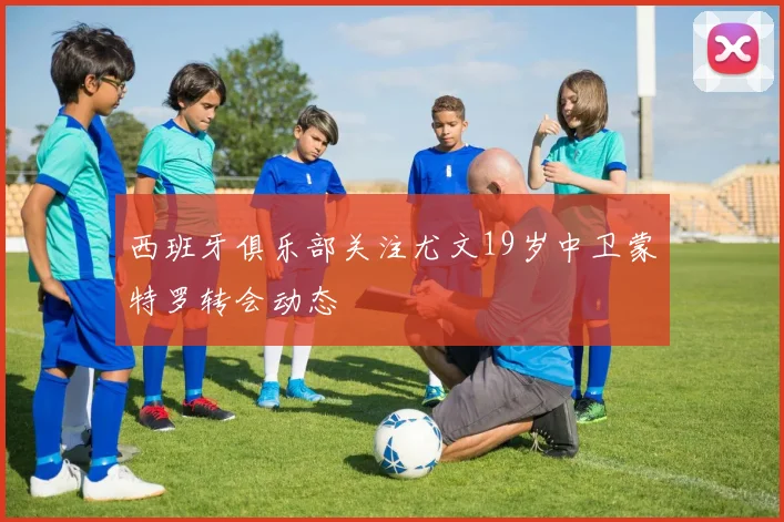 西班牙俱乐部关注尤文19岁中卫蒙特罗转会动态