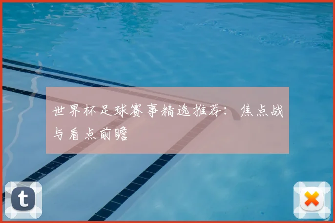 世界杯足球赛事精选推荐：焦点战与看点前瞻