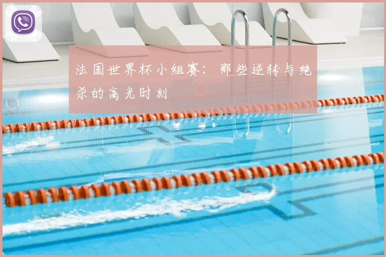 法国世界杯小组赛：那些逆转与绝杀的高光时刻