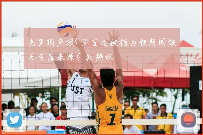 克罗斯声援C罗言论被指为假新闻缺乏可靠来源引发热议