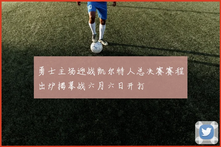 勇士主场迎战凯尔特人总决赛赛程出炉揭幕战六月六日开打