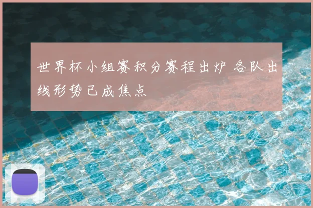 世界杯小组赛积分赛程出炉 各队出线形势已成焦点