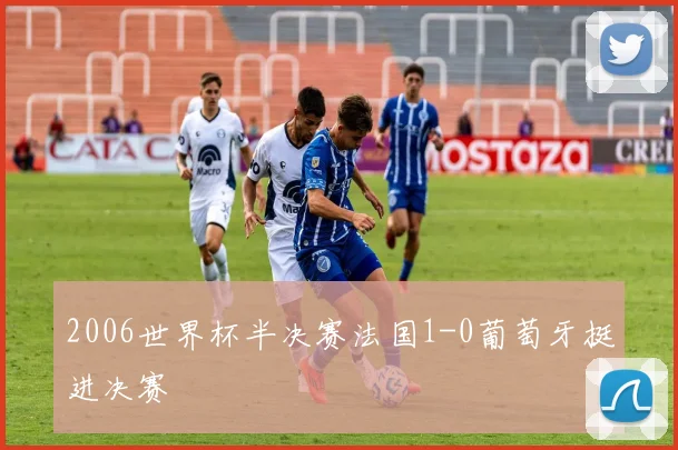 2006世界杯半决赛法国1-0葡萄牙挺进决赛
