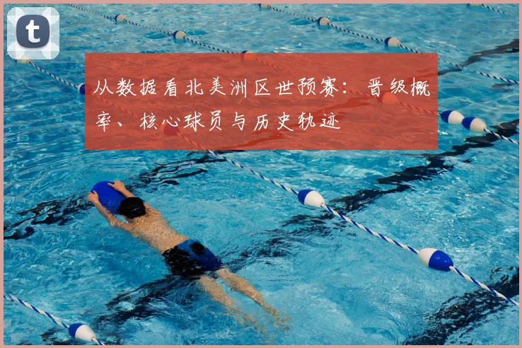 从数据看北美洲区世预赛:晋级概率、核心球员与历史轨迹