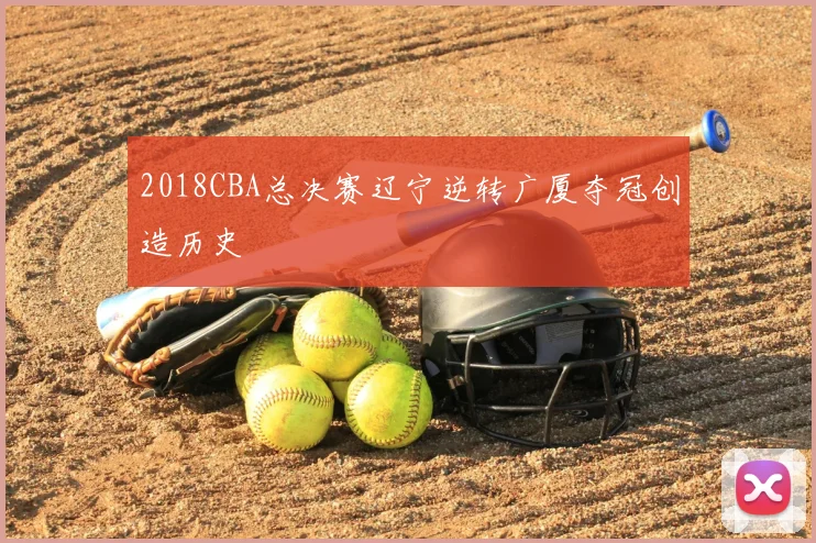 2018CBA总决赛辽宁逆转广厦夺冠创造历史