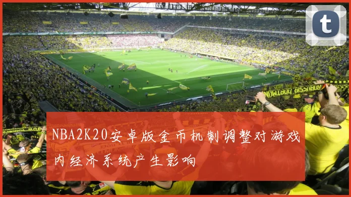 NBA2K20安卓版金币机制调整对游戏内经济系统产生影响