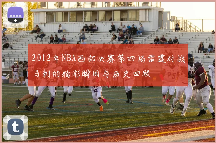 2012年NBA西部决赛第四场雷霆对战马刺的精彩瞬间与历史回顾