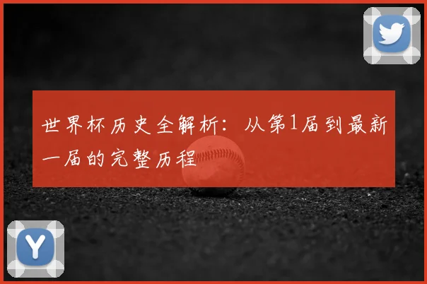 世界杯历史全解析：从第1届到最新一届的完整历程
