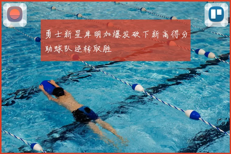 勇士新星库明加爆发砍下新高得分助球队逆转取胜