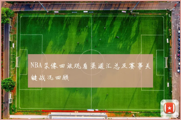 NBA录像回放观看渠道汇总及赛事关键战况回顾
