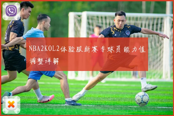 NBA2KOL2体验服新赛季球员能力值调整详解