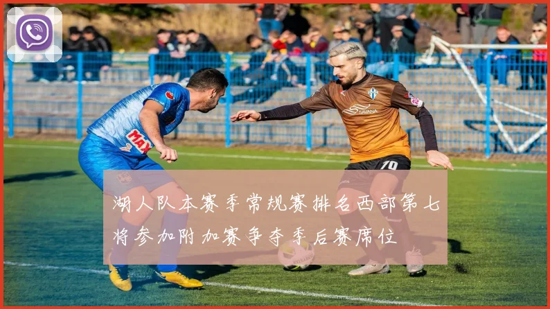 湖人队本赛季常规赛排名西部第七将参加附加赛争夺季后赛席位