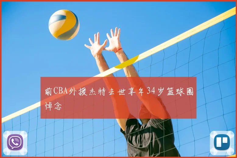 前CBA外援杰特去世享年34岁篮球圈悼念