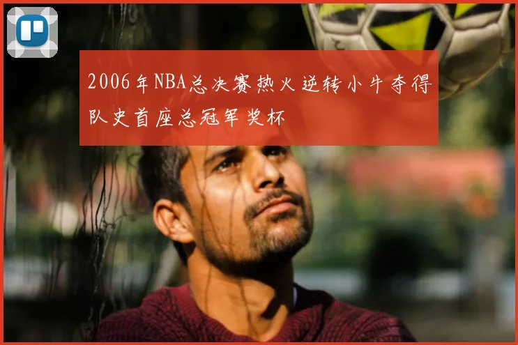 2006年NBA总决赛热火逆转小牛夺得队史首座总冠军奖杯