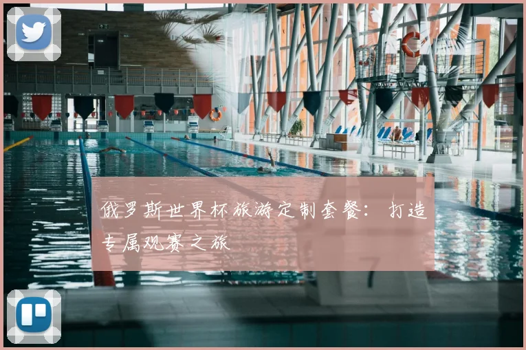 俄罗斯世界杯旅游定制套餐：打造专属观赛之旅
