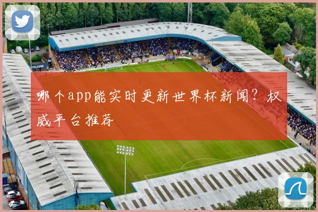 哪个app能实时更新世界杯新闻？权威平台推荐