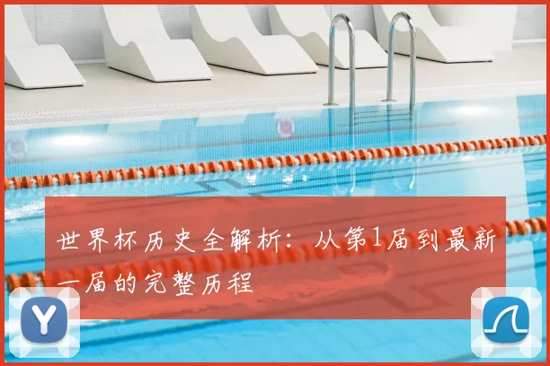 世界杯历史全解析:从第1届到最新一届的完整历程