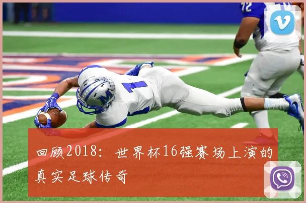回顾2018：世界杯16强赛场上演的真实足球传奇