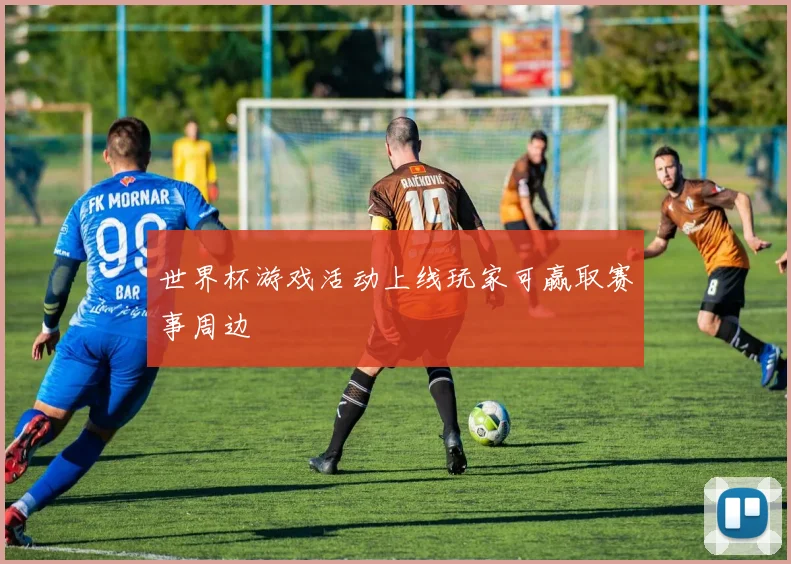 世界杯游戏活动上线玩家可赢取赛事周边