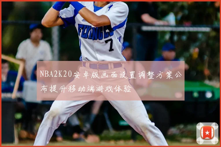 NBA2K20安卓版画面设置调整方案公布提升移动端游戏体验
