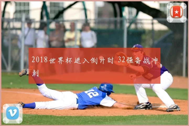 2018世界杯进入倒计时 32强备战冲刺