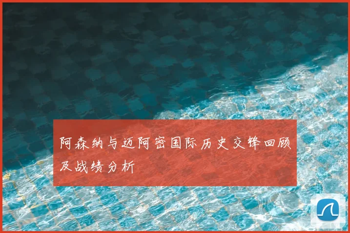 阿森纳与迈阿密国际历史交锋回顾及战绩分析