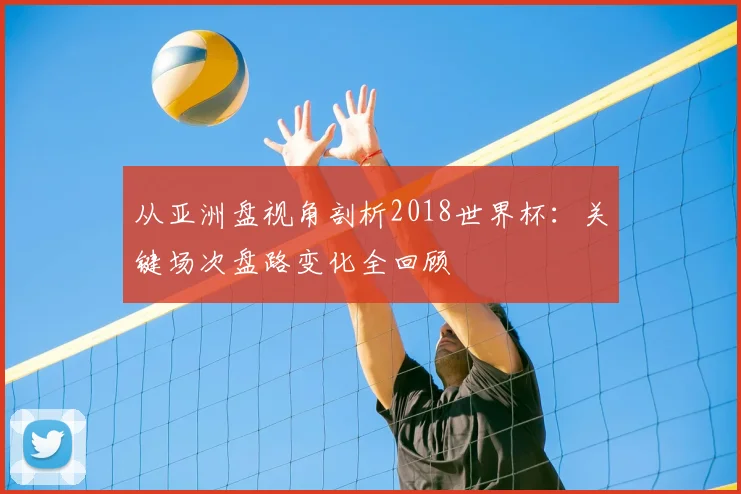 从亚洲盘视角剖析2018世界杯：关键场次盘路变化全回顾