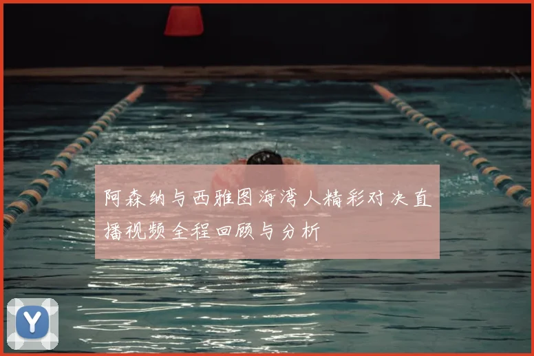 阿森纳与西雅图海湾人精彩对决直播视频全程回顾与分析