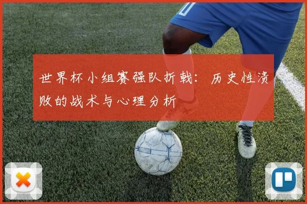 世界杯小组赛强队折戟：历史性溃败的战术与心理分析