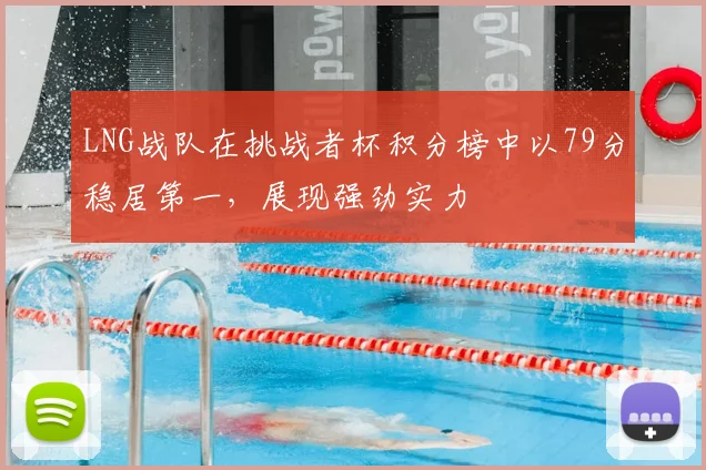 LNG战队在挑战者杯积分榜中以79分稳居第一,展现强劲实力