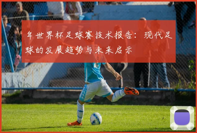 年世界杯足球赛技术报告：现代足球的发展趋势与未来启示