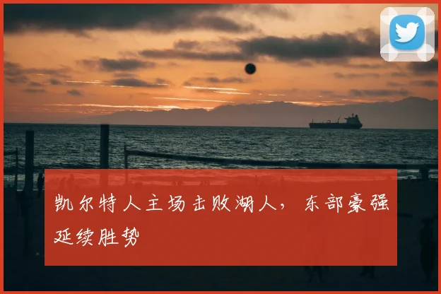 凯尔特人主场击败湖人,东部豪强延续胜势