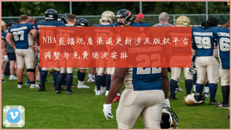 NBA直播观看渠道更新涉及版权平台调整与免费场次安排