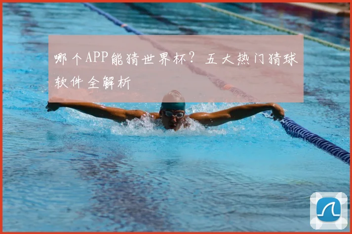 哪个APP能猜世界杯？五大热门猜球软件全解析