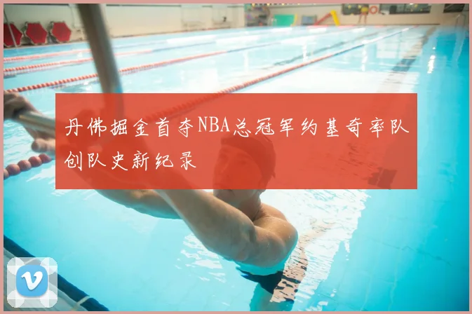 丹佛掘金首夺NBA总冠军约基奇率队创队史新纪录