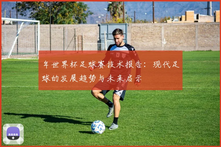年世界杯足球赛技术报告：现代足球的发展趋势与未来启示