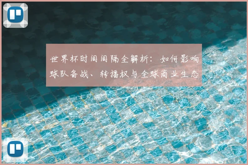 世界杯时间间隔全解析:如何影响球队备战、转播权与全球商业生态