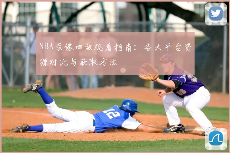 NBA录像回放观看指南:各大平台资源对比与获取方法