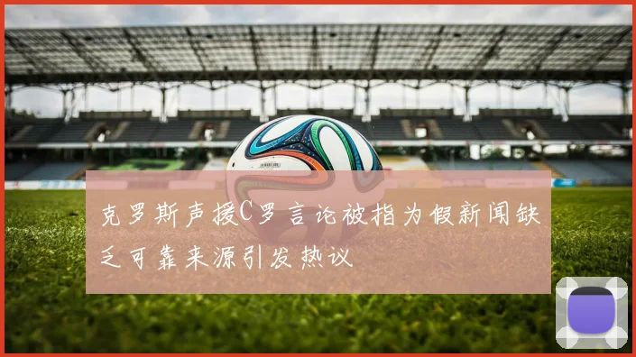 克罗斯声援C罗言论被指为假新闻缺乏可靠来源引发热议